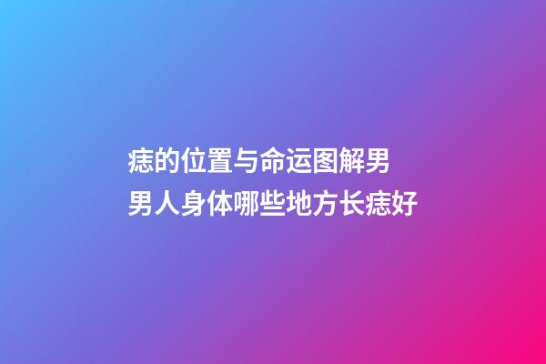 痣的位置与命运图解男 男人身体哪些地方长痣好